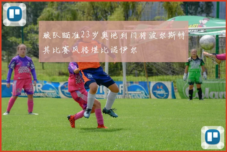 狼队瞄准23岁奥地利门将波尔斯特其比赛风格堪比诺伊尔