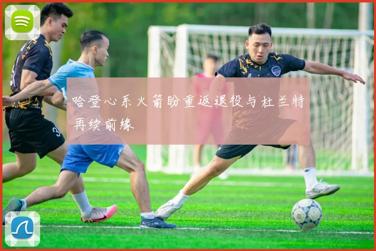 哈登心系火箭盼重返退役与杜兰特再续前缘