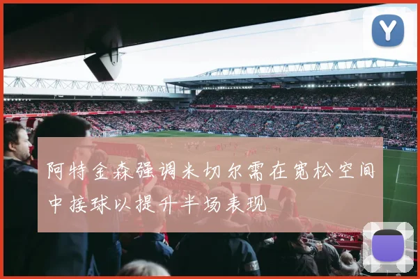 阿特金森强调米切尔需在宽松空间中接球以提升半场表现